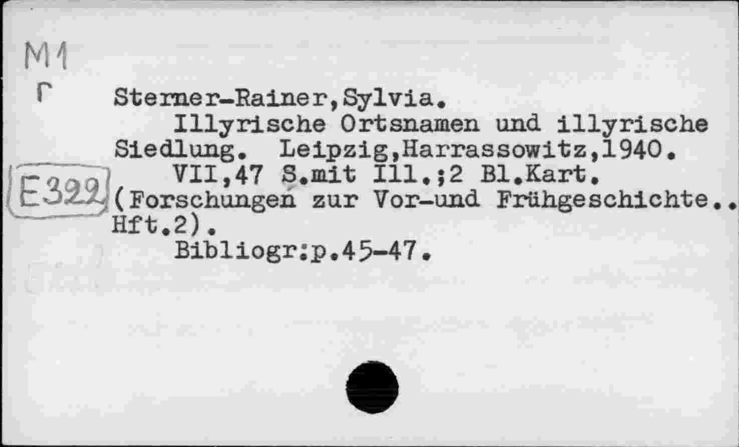 ﻿
* Sterner-Rainer,Sylvia.
Illyrische Ortsnamen und illyrische Siedlung. Leipzig,Harrassowitz,1940.
VII,47 S.mit Ill.$2 Bl.Kart.
töz.k. (Forschungen zur Vor-und Frühgeschichte Hft.2).
Bibliogr;p.45-47.